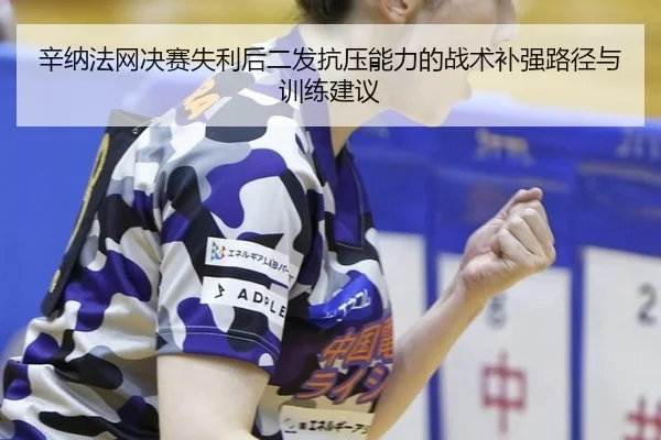 辛纳法网决赛失利后二发抗压能力的战术补强路径与训练建议
