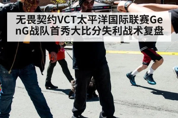 无畏契约VCT太平洋国际联赛GenG战队首秀大比分失利战术复盘