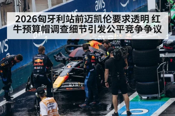 2026匈牙利站前迈凯伦要求透明 红牛预算帽调查细节引发公平竞争争议