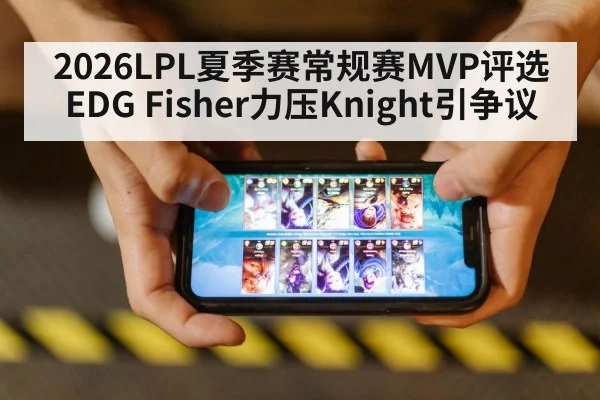 2026LPL夏季赛常规赛MVP评选EDG Fisher力压Knight引争议