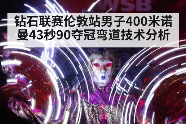 钻石联赛伦敦站男子400米诺曼43秒90夺冠弯道技术分析