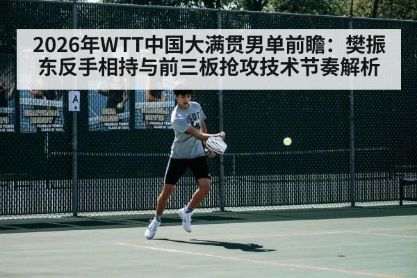 2026年WTT中国大满贯男单前瞻：樊振东反手相持与前三板抢攻技术节奏解析